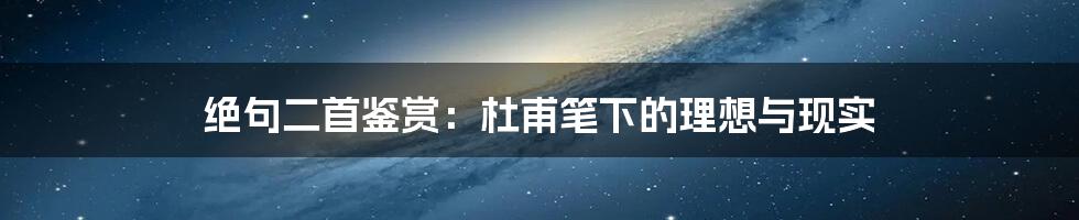绝句二首鉴赏:杜甫笔下的理想与现实