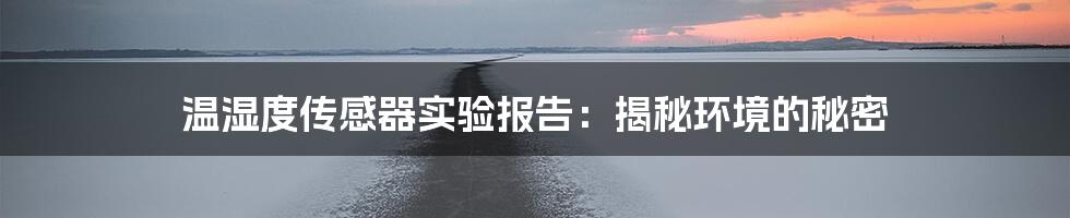 温湿度传感器实验报告:揭秘环境的秘密