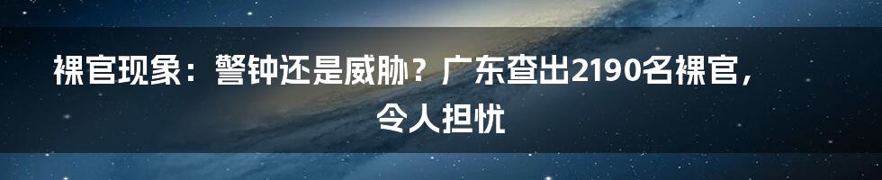 裸官现象:警钟还是威胁?广东查出2190名裸官,令人担忧