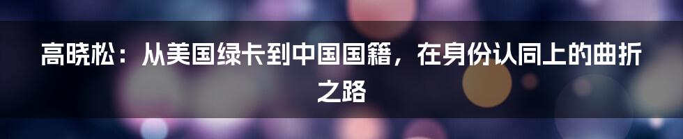 高晓松:从美国绿卡到中国国籍,在身份认同上的曲折之路