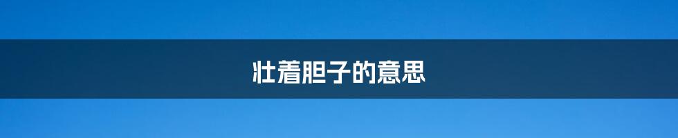 壮着胆子的意思