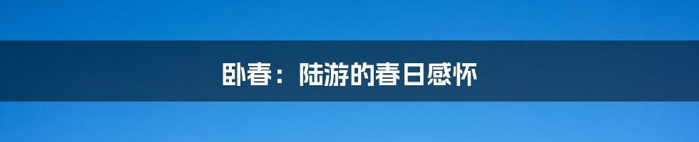 卧春：陆游的春日感怀