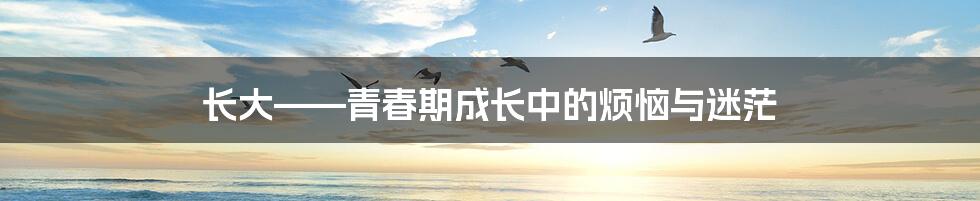 长大——青春期成长中的烦恼与迷茫