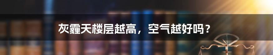 灰霾天楼层越高,空气越好吗?
