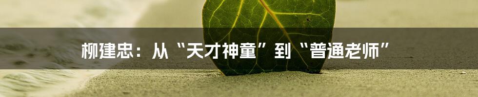 柳建忠:从“天才神童”到“普通老师”