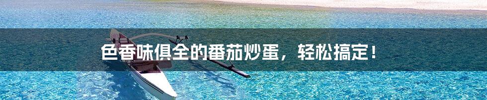 色香味俱全的番茄炒蛋,轻松搞定!