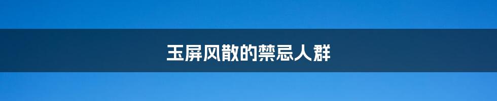 玉屏风散的禁忌人群