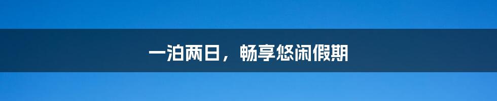 一泊两日,畅享悠闲假期