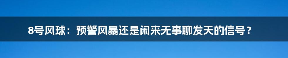 8号风球：预警风暴还是闲来无事聊发天的信号？