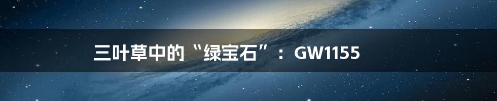 三叶草中的“绿宝石”:GW1155