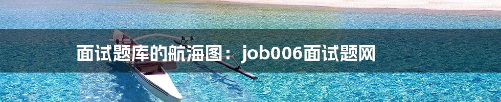 面试题库的航海图：job006面试题网
