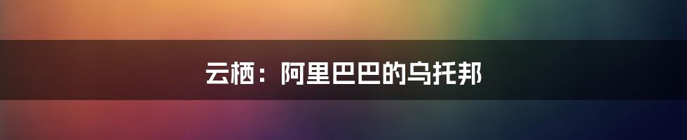 云栖:阿里巴巴的乌托邦