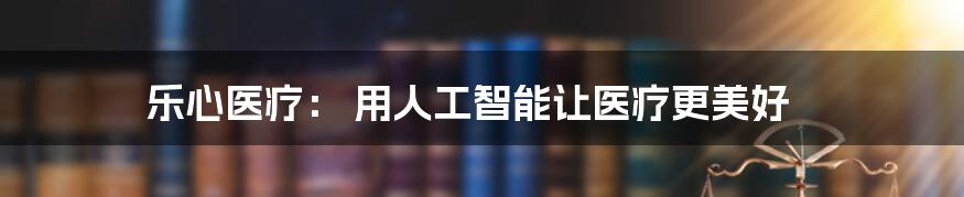 乐心医疗: 用人工智能让医疗更美好