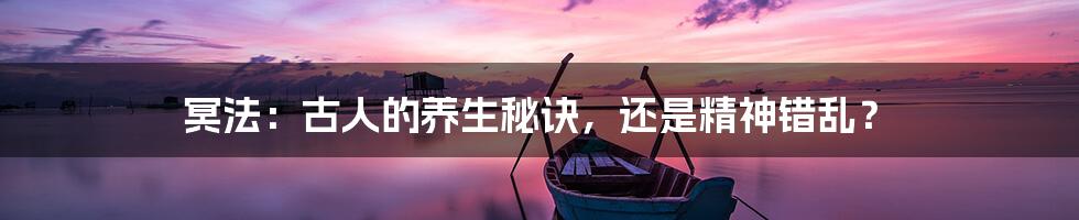 冥法:古人的养生秘诀,还是精神错乱?