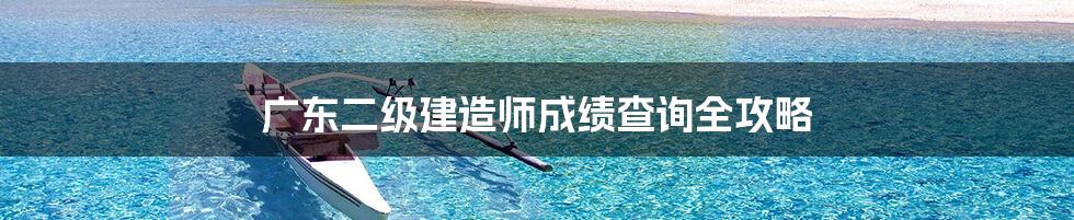 广东二级建造师成绩查询全攻略