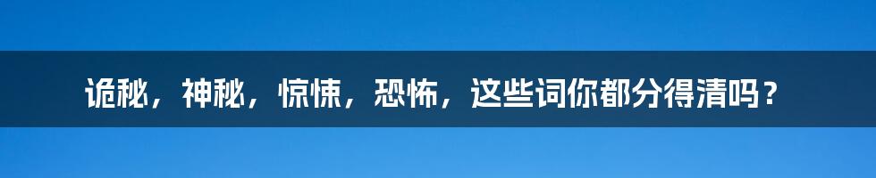 诡秘，神秘，惊悚，恐怖，这些词你都分得清吗？