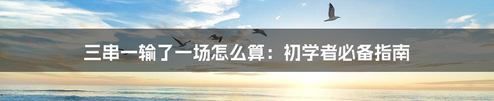 三串一输了一场怎么算:初学者必备指南