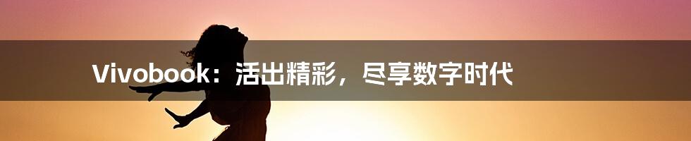 Vivobook：活出精彩，尽享数字时代