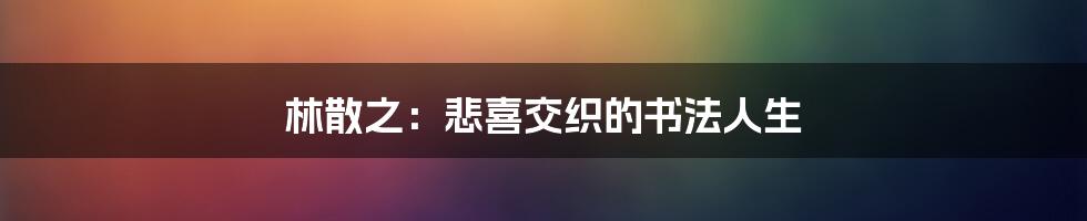 林散之：悲喜交织的书法人生