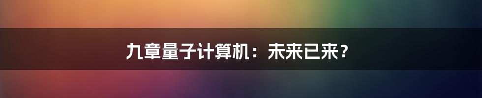 九章量子计算机：未来已来？