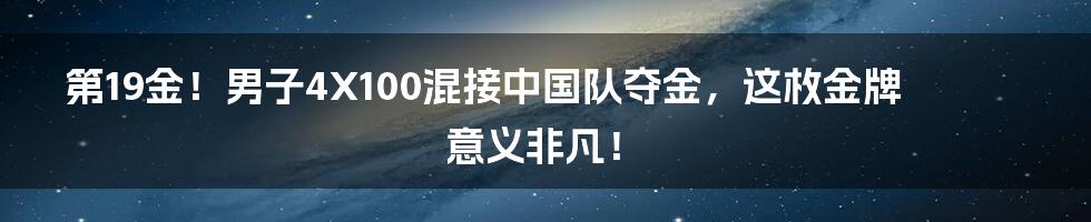 第19金!男子4X100混接中国队夺金,这枚金牌意义非凡!