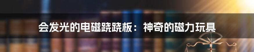 会发光的电磁跷跷板:神奇的磁力玩具