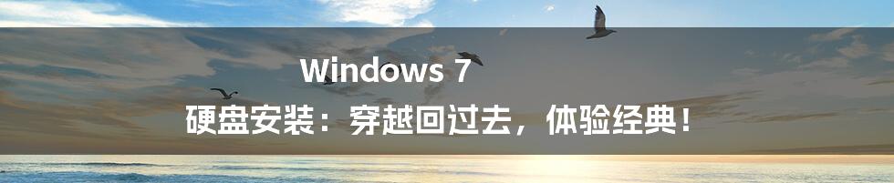 Windows 7 硬盘安装：穿越回过去，体验经典！