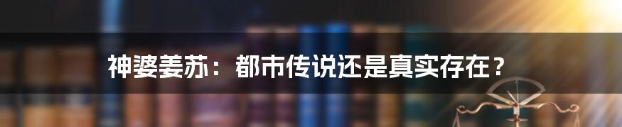 神婆姜苏:都市传说还是真实存在?