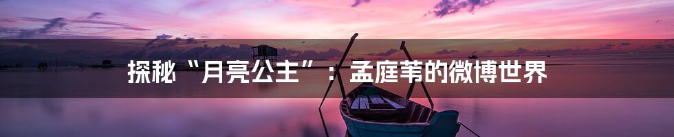 探秘“月亮公主”:孟庭苇的微博世界