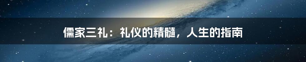 儒家三礼：礼仪的精髓，人生的指南