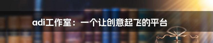 adi工作室:一个让创意起飞的平台