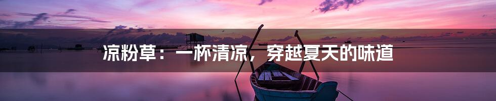 凉粉草:一杯清凉,穿越夏天的味道