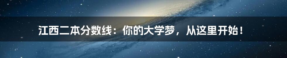 江西二本分数线:你的大学梦,从这里开始!