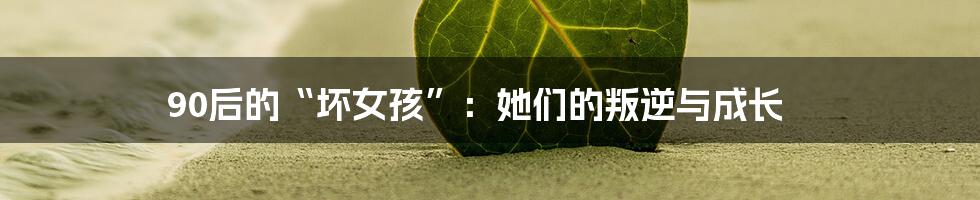 90后的“坏女孩”:她们的叛逆与成长