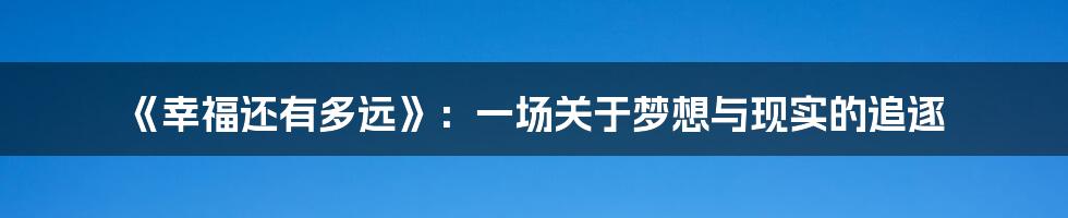 《幸福还有多远》:一场关于梦想与现实的追逐