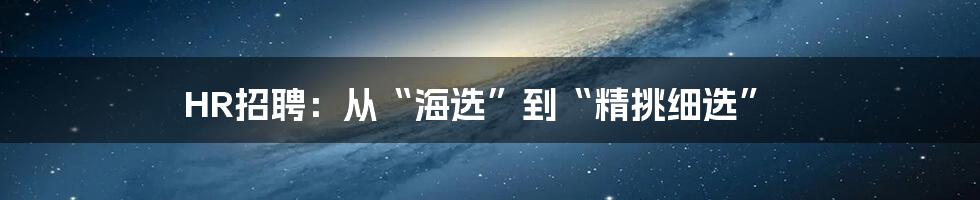 HR招聘：从“海选”到“精挑细选”