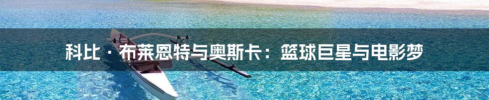 科比·布莱恩特与奥斯卡：篮球巨星与电影梦