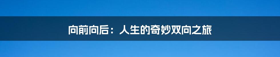 向前向后:人生的奇妙双向之旅