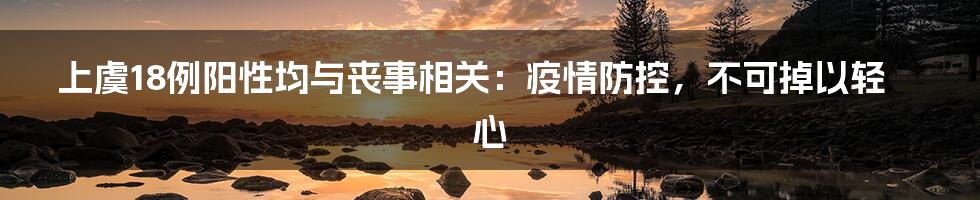 上虞18例阳性均与丧事相关：疫情防控，不可掉以轻心