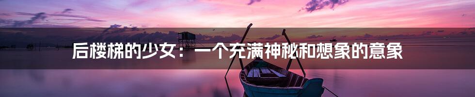 后楼梯的少女:一个充满神秘和想象的意象