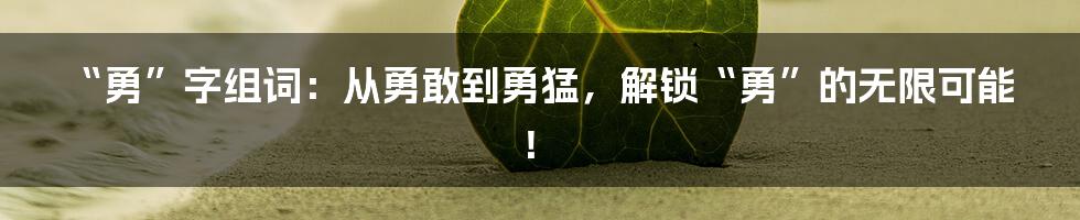 “勇”字组词:从勇敢到勇猛,解锁“勇”的无限可能!
