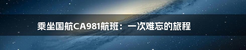 乘坐国航CA981航班:一次难忘的旅程