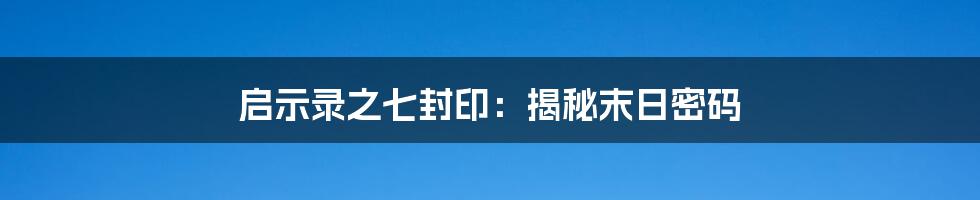 启示录之七封印:揭秘末日密码