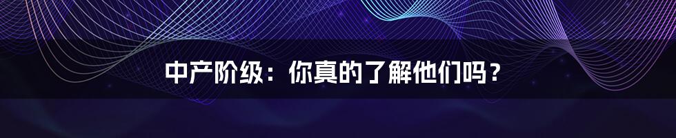 中产阶级:你真的了解他们吗?