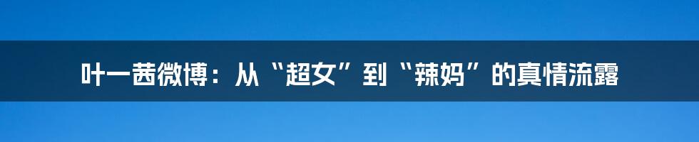 叶一茜微博:从“超女”到“辣妈”的真情流露