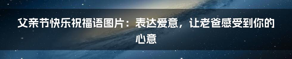 父亲节快乐祝福语图片:表达爱意,让老爸感受到你的心意