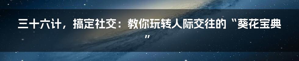 三十六计,搞定社交:教你玩转人际交往的“葵花宝典”