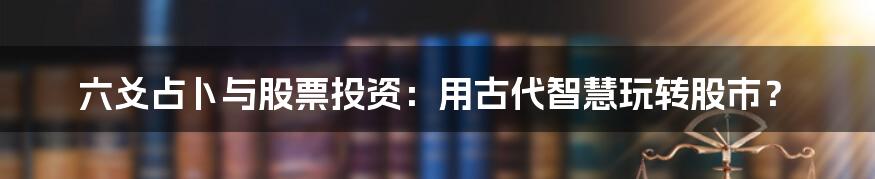 六爻占卜与股票投资:用古代智慧玩转股市?