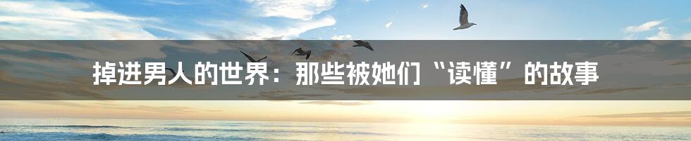 掉进男人的世界:那些被她们“读懂”的故事