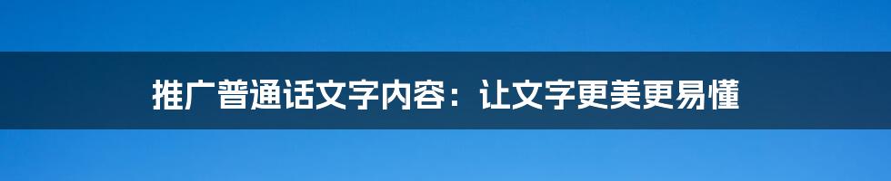 推广普通话文字内容:让文字更美更易懂